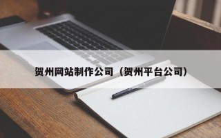 南县贺州网站制作公司（贺州平台公司）